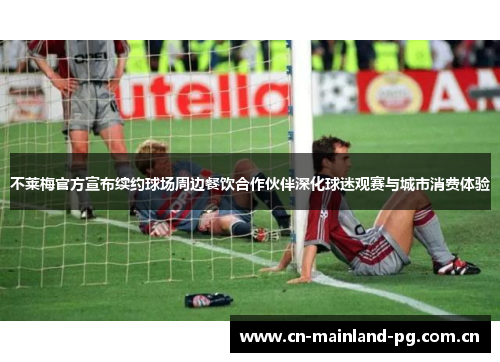不莱梅官方宣布续约球场周边餐饮合作伙伴深化球迷观赛与城市消费体验 不莱梅官方宣布续约球场周边餐饮合作伙伴深化球迷观赛与城市消费体验