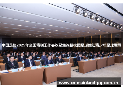 中国足协2025年全国青训工作会议聚焦深耕校园足球推动青少年足球发展 中国足协2025年全国青训工作会议聚焦深耕校园足球推动青少年足球发展