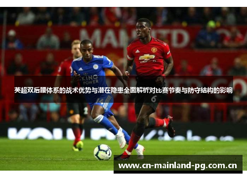 英超双后腰体系的战术优势与潜在隐患全面解析对比赛节奏与防守结构的影响 英超双后腰体系的战术优势与潜在隐患全面解析对比赛节奏与防守结构的影响